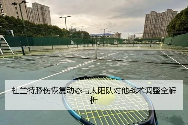 杜兰特膝伤恢复动态与太阳队对他战术调整全解析